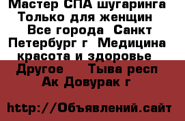 Мастер СПА-шугаринга. Только для женщин - Все города, Санкт-Петербург г. Медицина, красота и здоровье » Другое   . Тыва респ.,Ак-Довурак г.